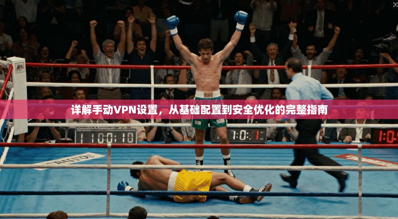 详解手动VPN设置，从基础配置到安全优化的完整指南