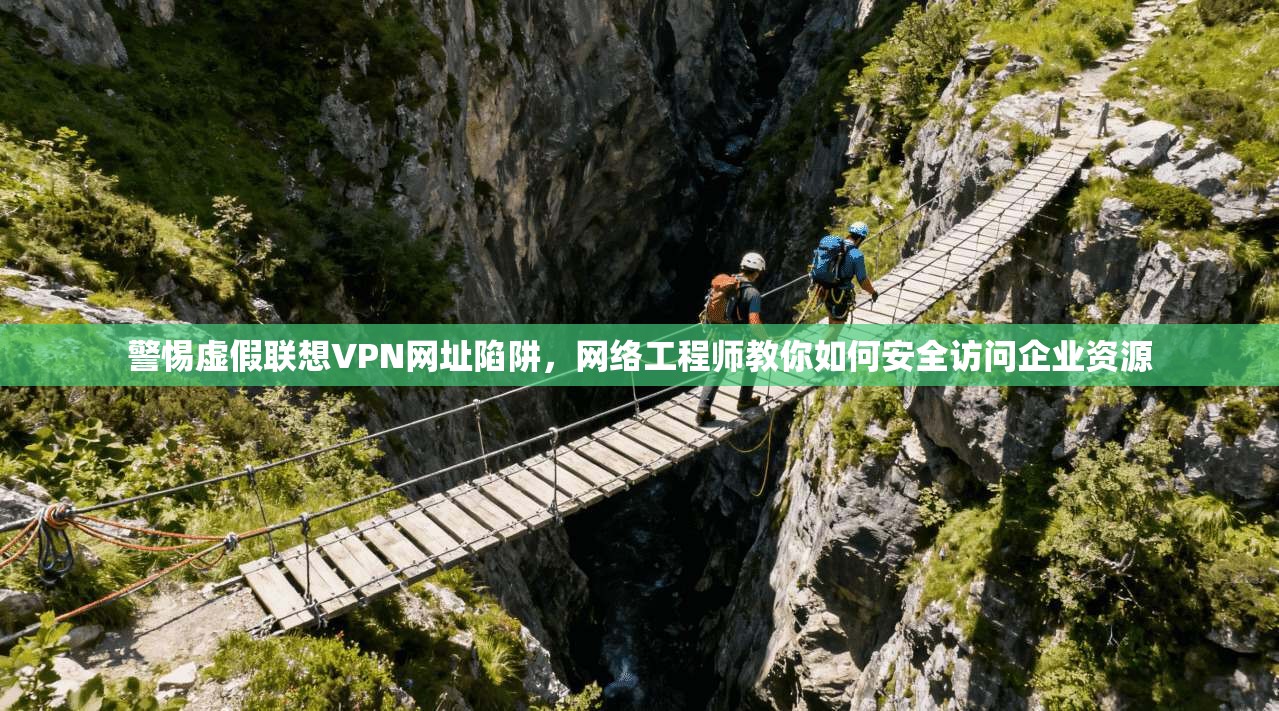 警惕虚假联想VPN网址陷阱，网络工程师教你如何安全访问企业资源