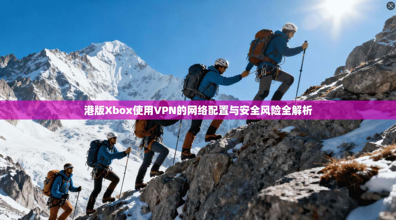 港版Xbox使用VPN的网络配置与安全风险全解析