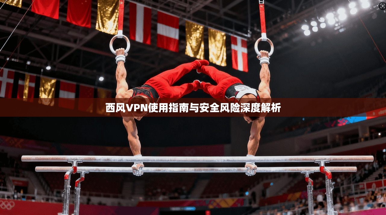 西风VPN使用指南与安全风险深度解析