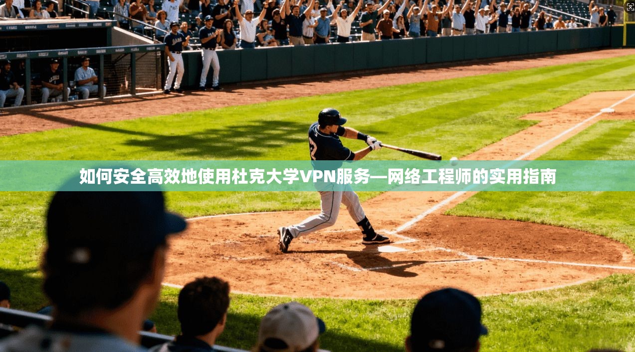 如何安全高效地使用杜克大学VPN服务—网络工程师的实用指南 如何安全高效地使用杜克大学VPN服务—网络工程师的实用指南