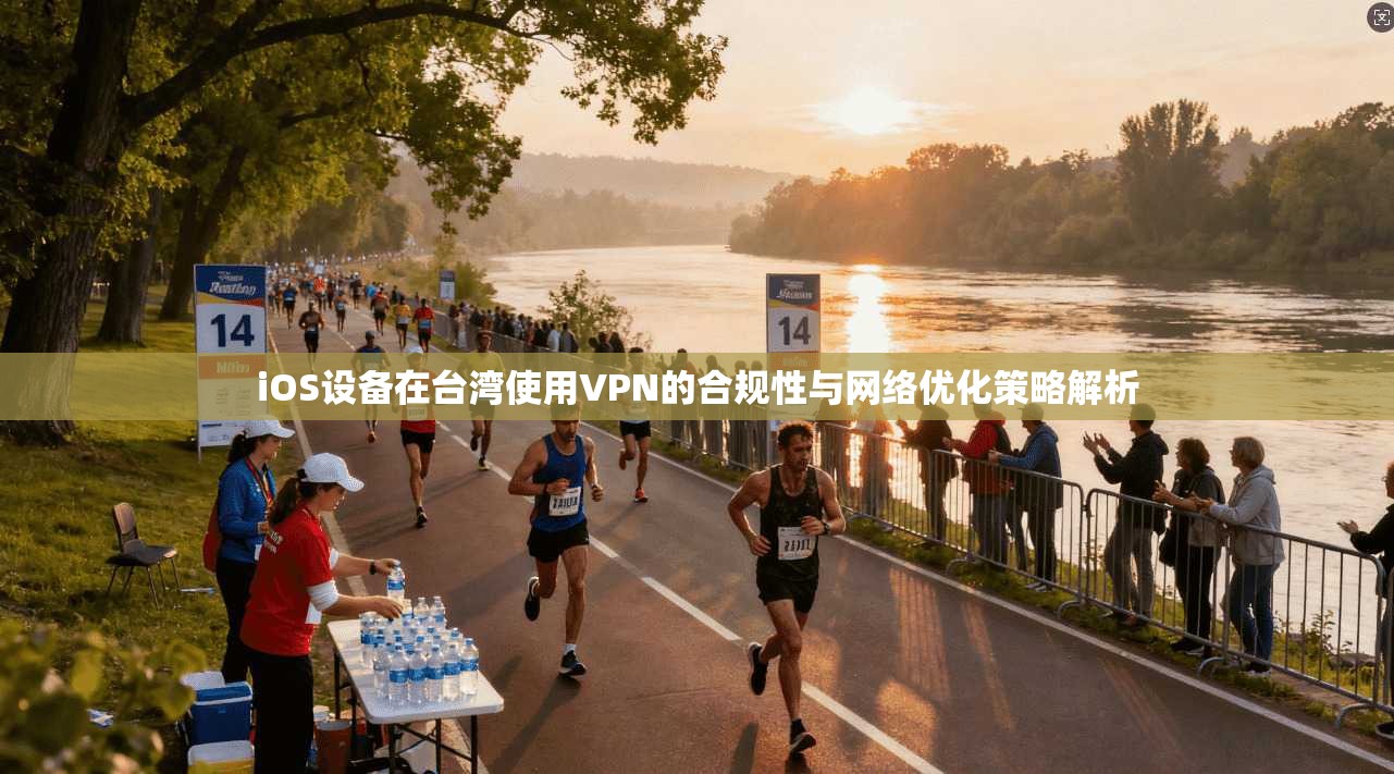 iOS设备在台湾使用VPN的合规性与网络优化策略解析