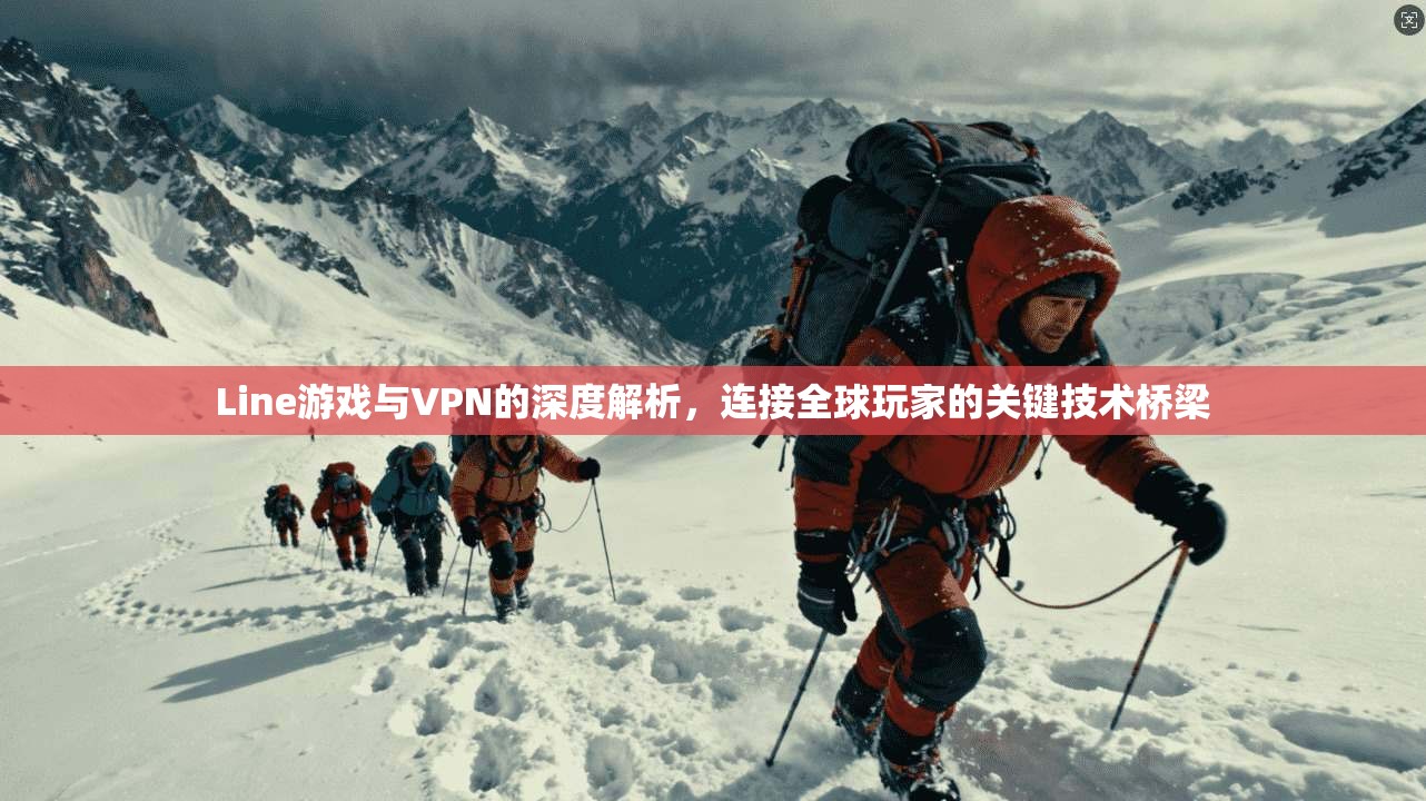 Line游戏与VPN的深度解析，连接全球玩家的关键技术桥梁