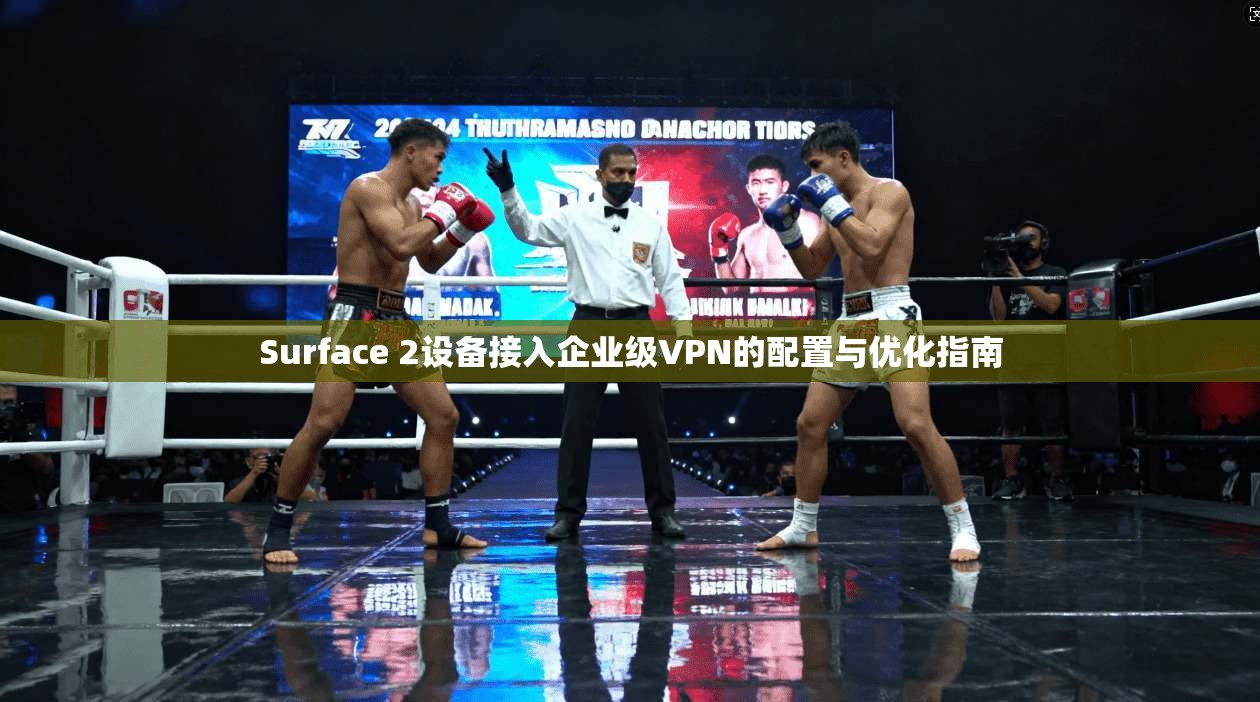 Surface 2设备接入企业级VPN的配置与优化指南