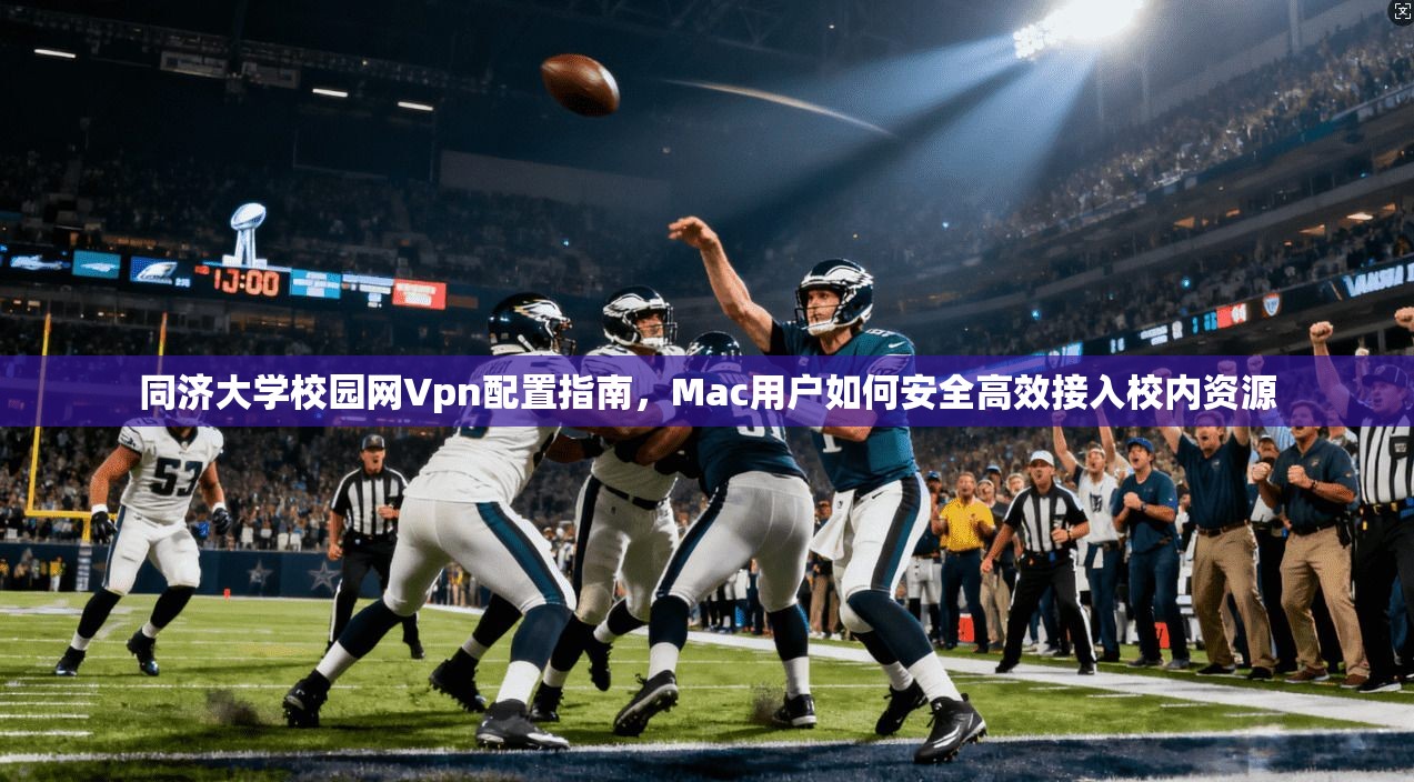 同济大学校园网Vpn配置指南,Mac用户如何安全高效接入校内资源 同济大学校园网Vpn配置指南,Mac用户如何安全高效接入校内资源