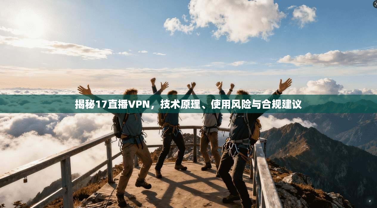 揭秘17直播VPN，技术原理、使用风险与合规建议