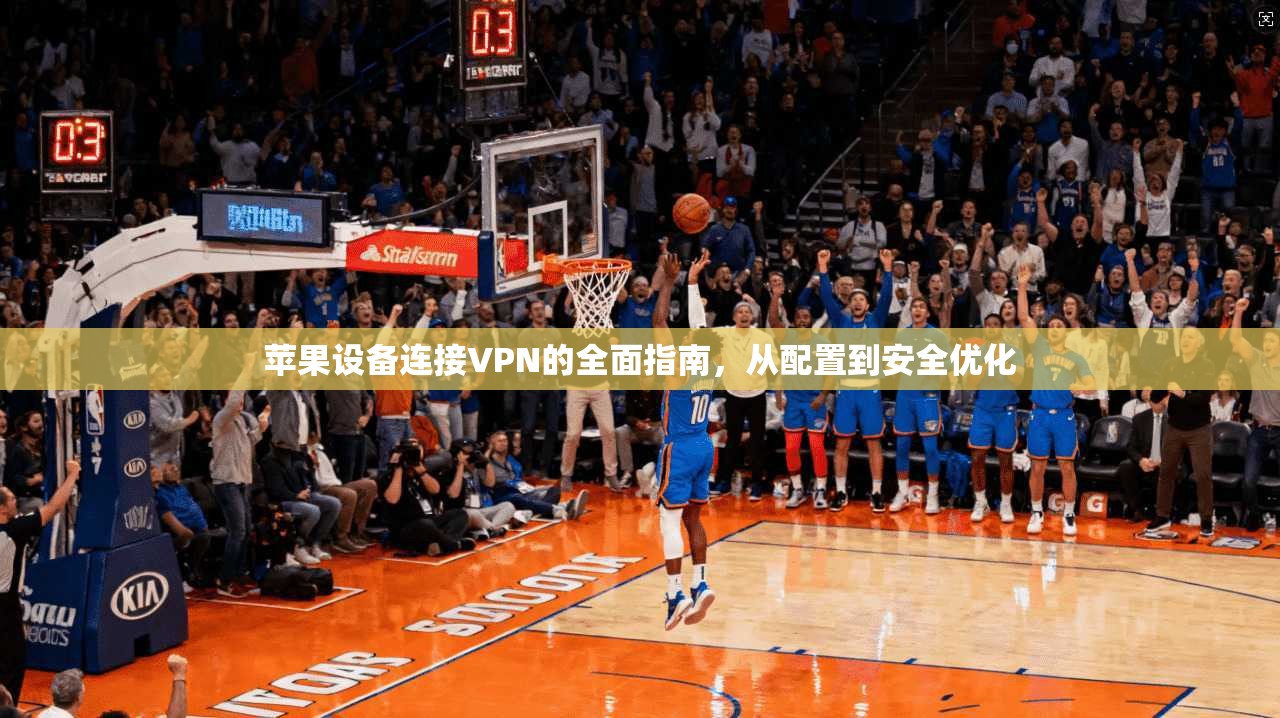 苹果设备连接VPN的全面指南,从配置到安全优化 苹果设备连接VPN的全面指南,从配置到安全优化