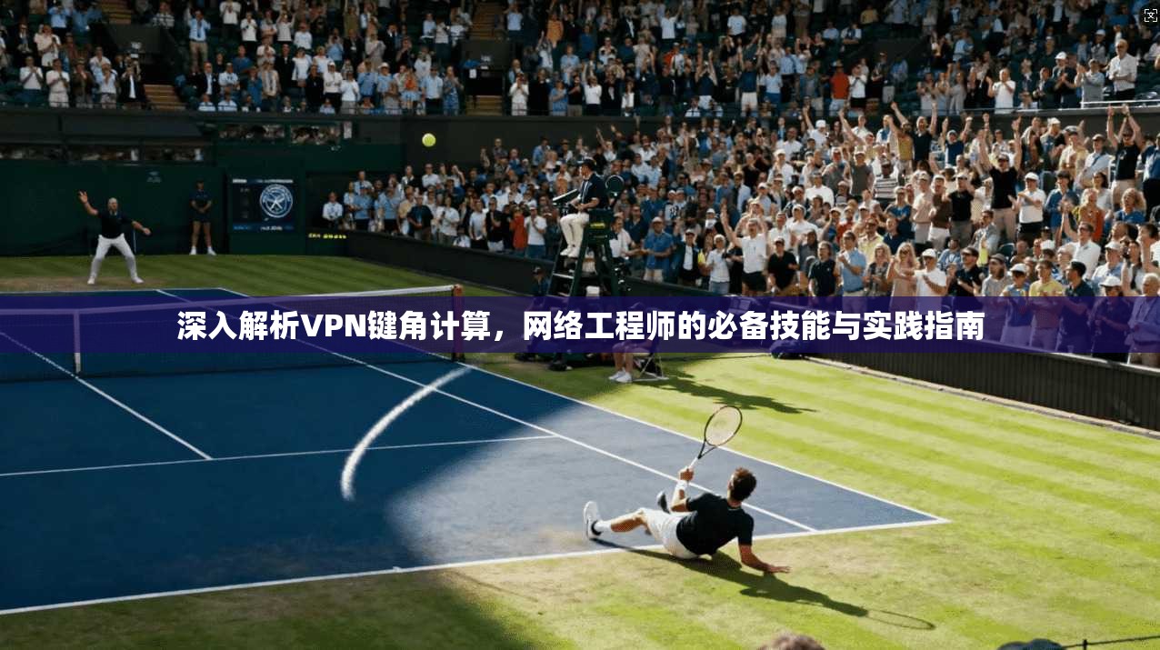 深入解析VPN键角计算，网络工程师的必备技能与实践指南