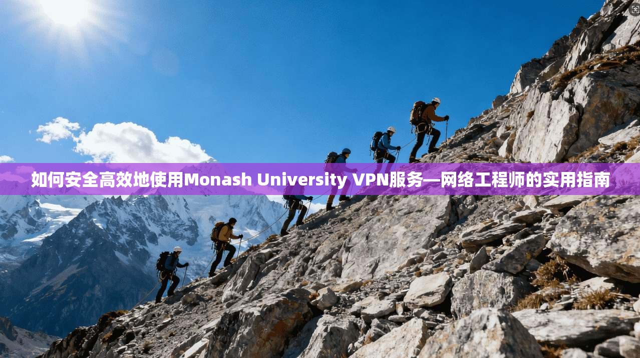 如何安全高效地使用Monash University VPN服务—网络工程师的实用指南