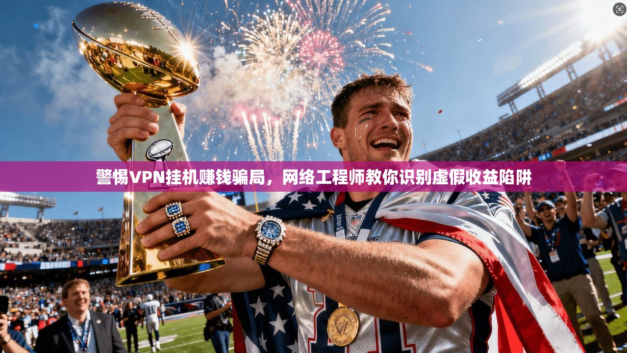 警惕VPN挂机赚钱骗局，网络工程师教你识别虚假收益陷阱