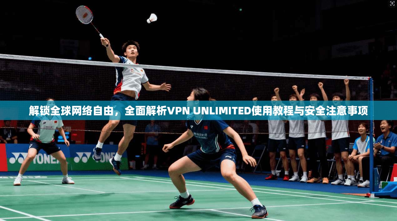 解锁全球网络自由，全面解析VPN UNLIMITED使用教程与安全注意事项