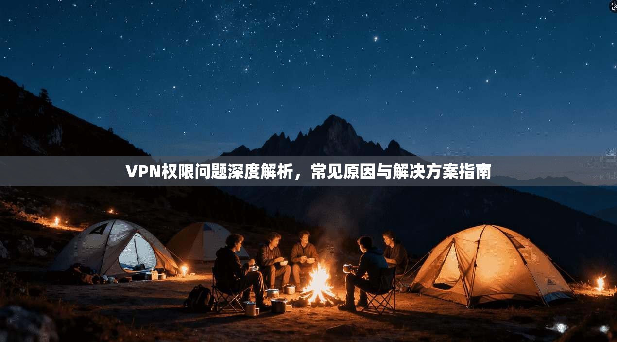 VPN权限问题深度解析，常见原因与解决方案指南