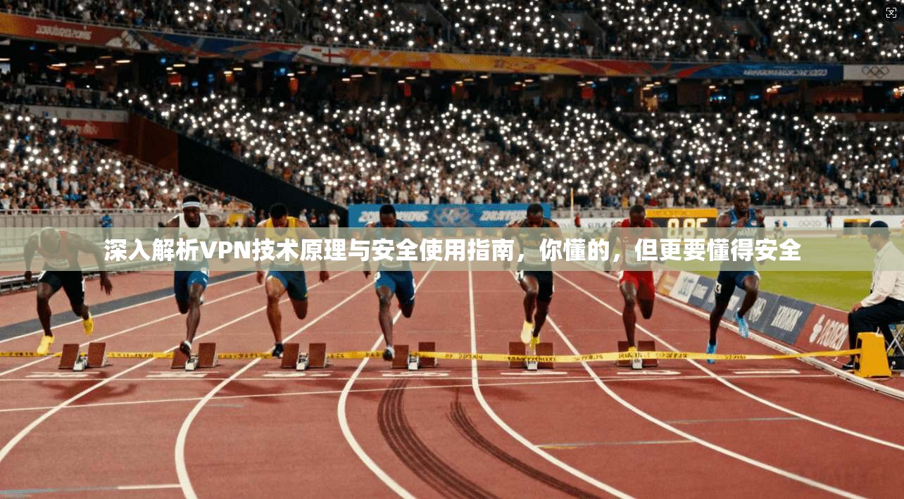 深入解析VPN技术原理与安全使用指南，你懂的，但更要懂得安全