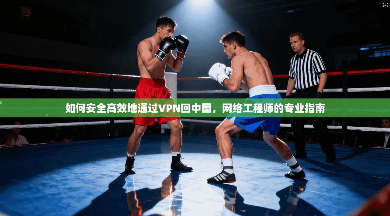 如何安全高效地通过VPN回中国，网络工程师的专业指南