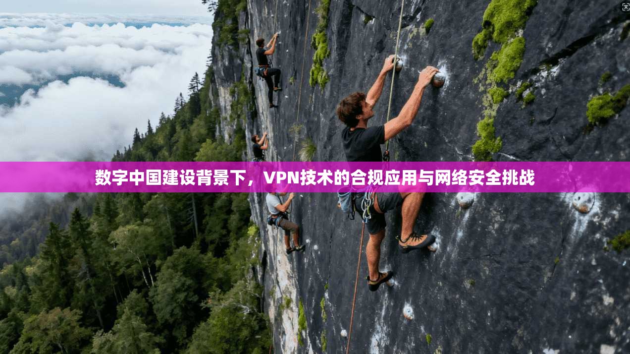 数字中国建设背景下，VPN技术的合规应用与网络安全挑战