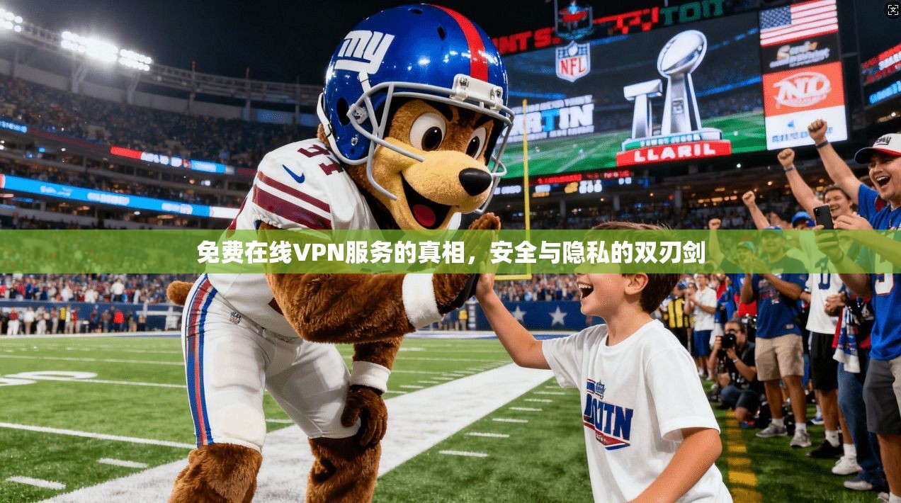 免费在线VPN服务的真相，安全与隐私的双刃剑