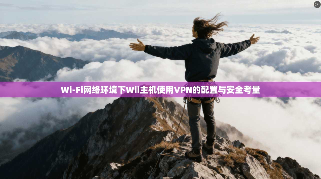 Wi-Fi网络环境下Wii主机使用VPN的配置与安全考量