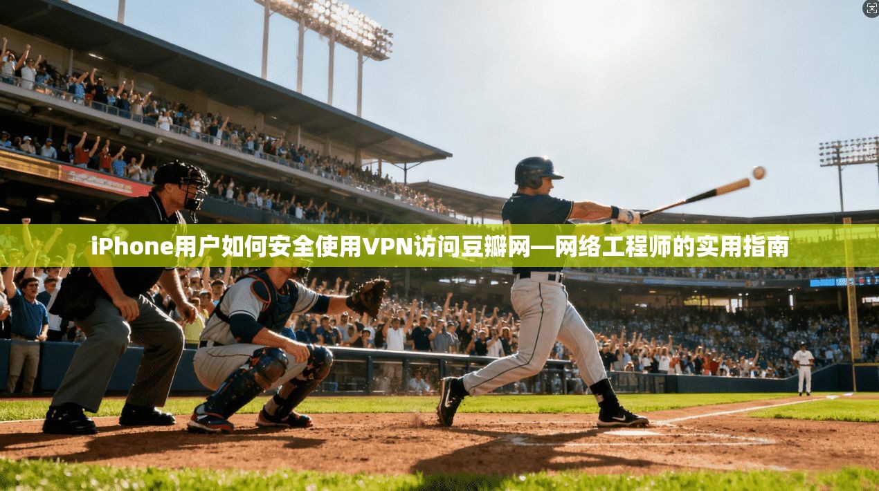 iPhone用户如何安全使用VPN访问豆瓣网—网络工程师的实用指南 iPhone用户如何安全使用VPN访问豆瓣网—网络工程师的实用指南