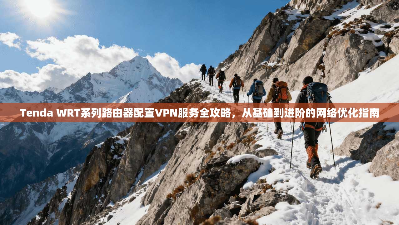 Tenda WRT系列路由器配置VPN服务全攻略，从基础到进阶的网络优化指南