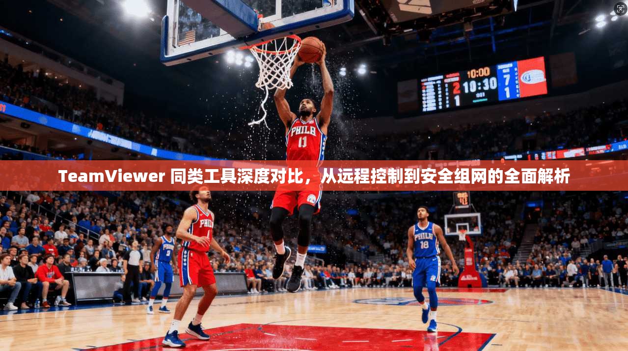 TeamViewer 同类工具深度对比，从远程控制到安全组网的全面解析