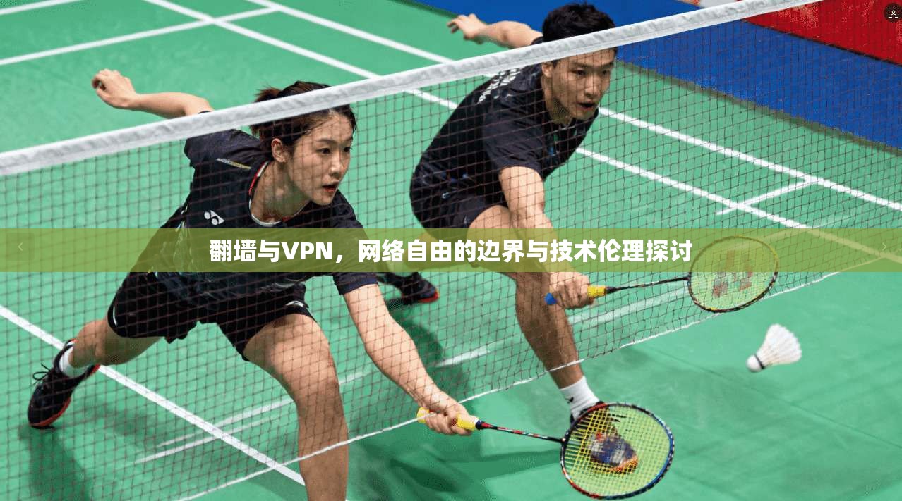 翻墙与VPN，网络自由的边界与技术伦理探讨