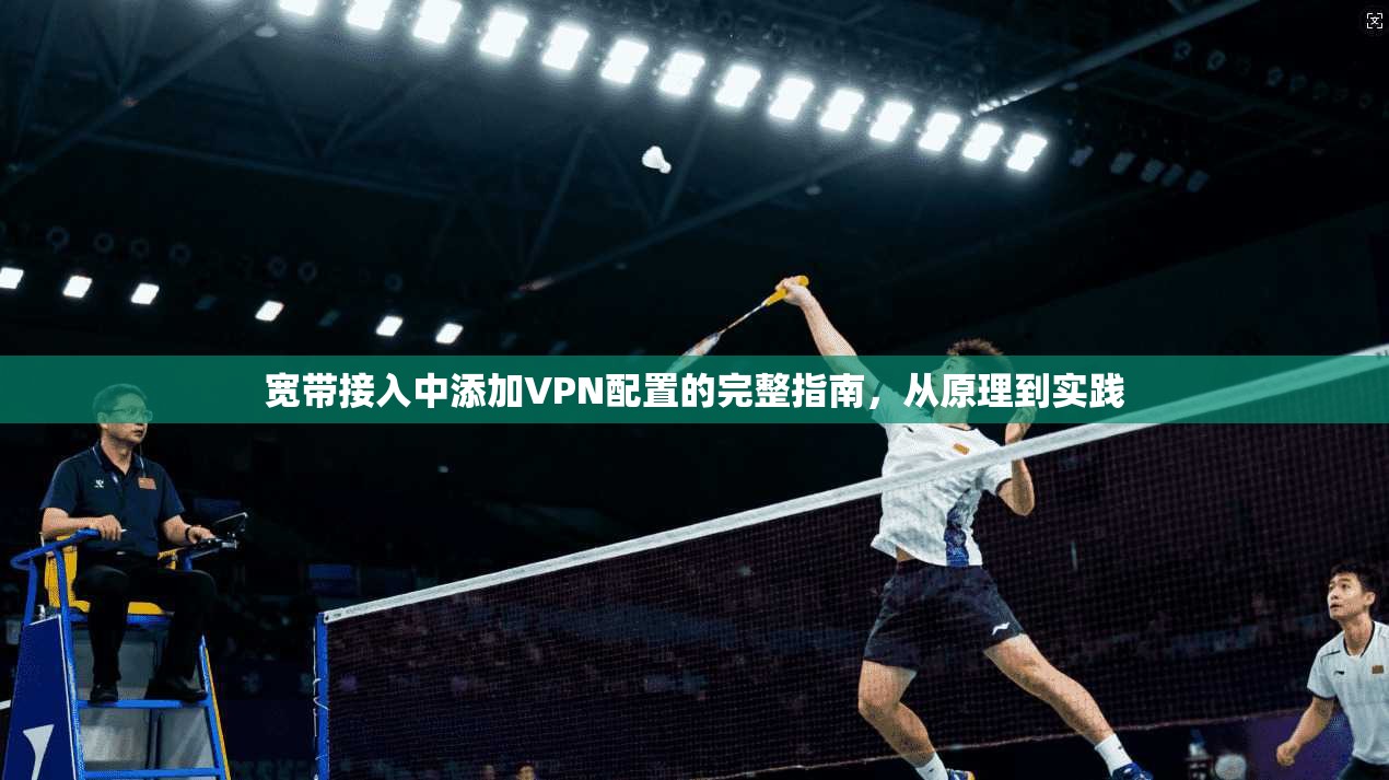宽带接入中添加VPN配置的完整指南,从原理到实践 宽带接入中添加VPN配置的完整指南,从原理到实践