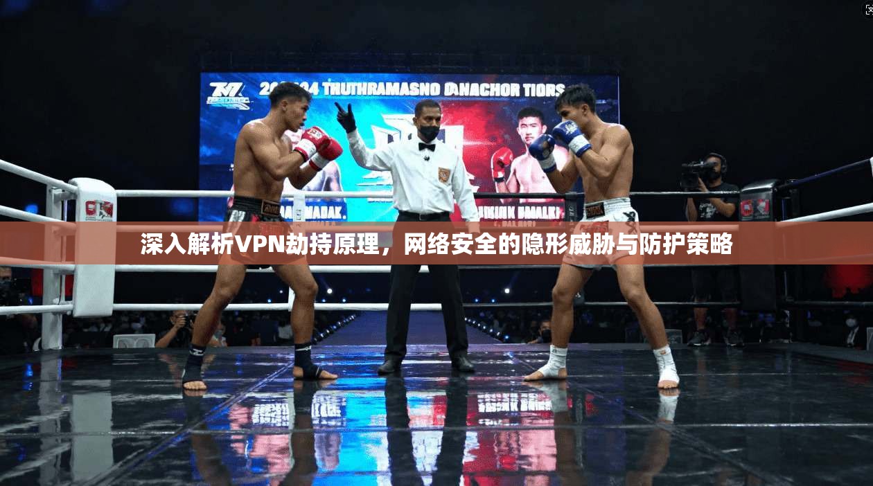 深入解析VPN劫持原理，网络安全的隐形威胁与防护策略
