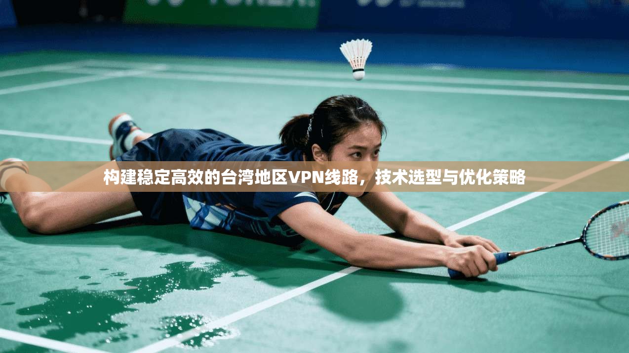 构建稳定高效的台湾地区VPN线路，技术选型与优化策略
