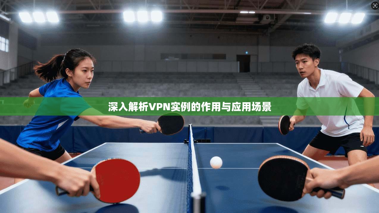 深入解析VPN实例的作用与应用场景