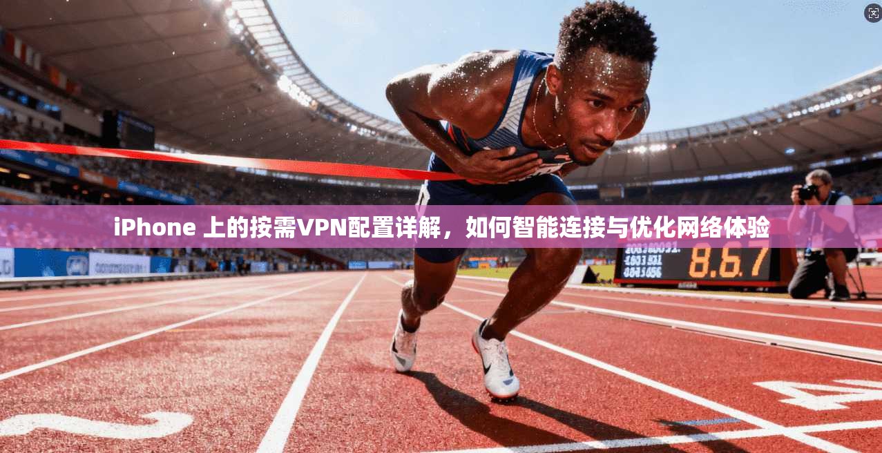 iPhone 上的按需VPN配置详解,如何智能连接与优化网络体验 iPhone 上的按需VPN配置详解,如何智能连接与优化网络体验