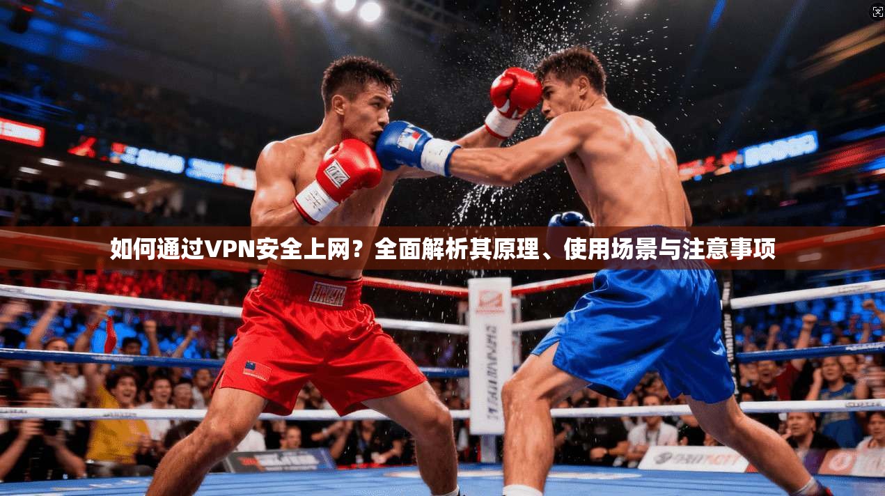 如何通过VPN安全上网？全面解析其原理、使用场景与注意事项