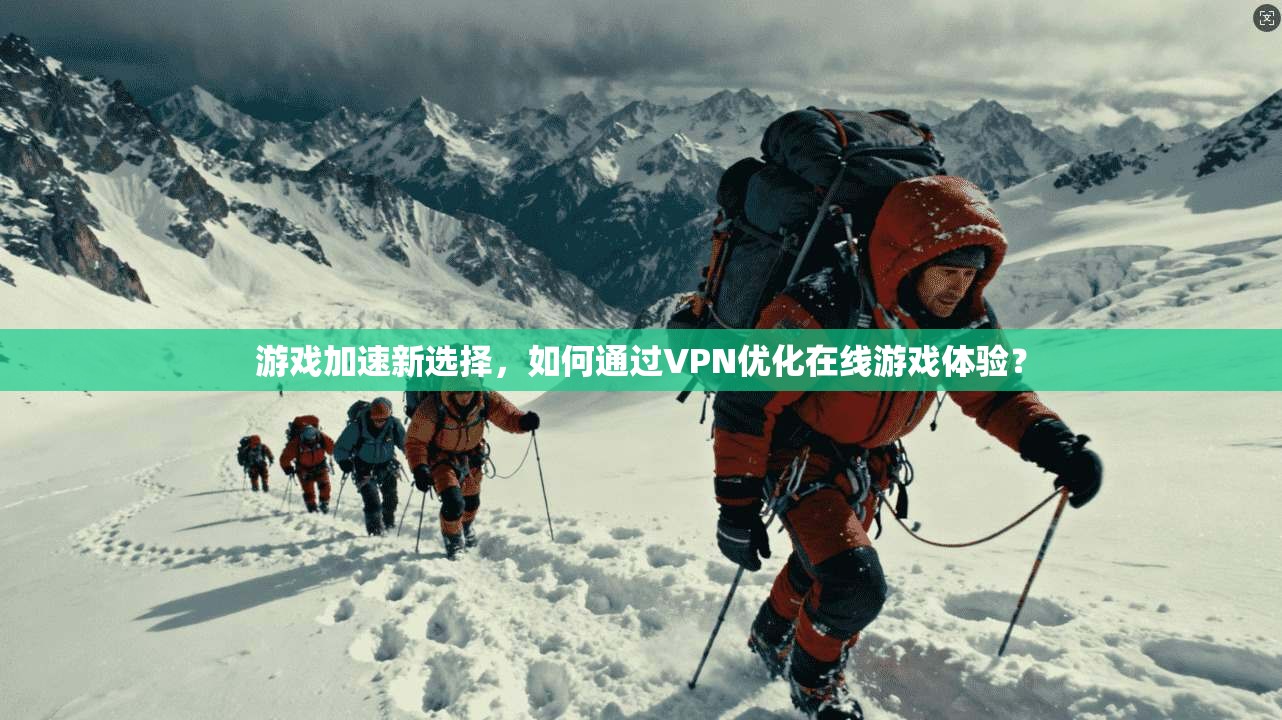 游戏加速新选择，如何通过VPN优化在线游戏体验？
