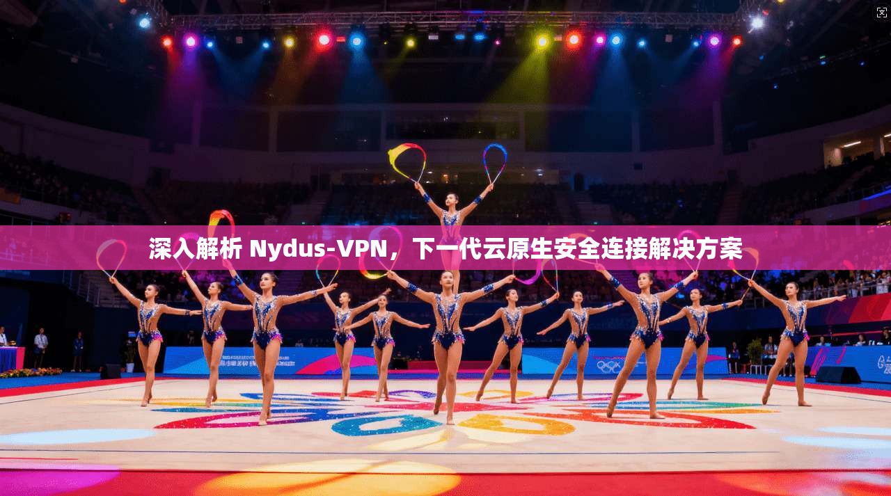 深入解析 Nydus-VPN,下一代云原生安全连接解决方案 深入解析 Nydus-VPN,下一代云原生安全连接解决方案