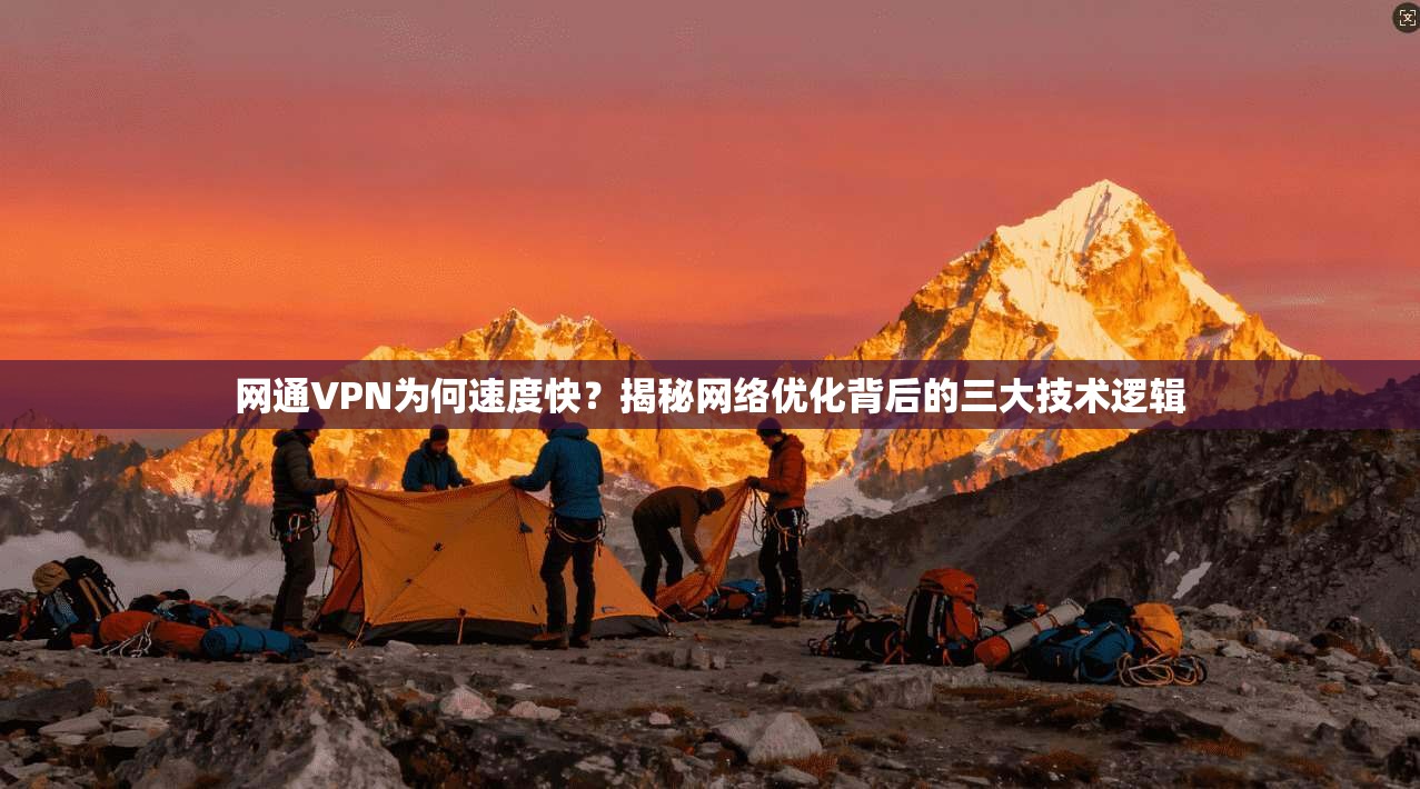 网通VPN为何速度快?揭秘网络优化背后的三大技术逻辑 网通VPN为何速度快?揭秘网络优化背后的三大技术逻辑