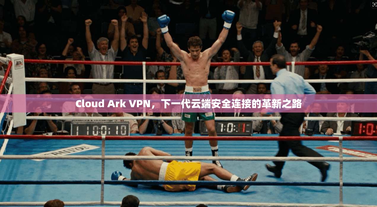 Cloud Ark VPN，下一代云端安全连接的革新之路