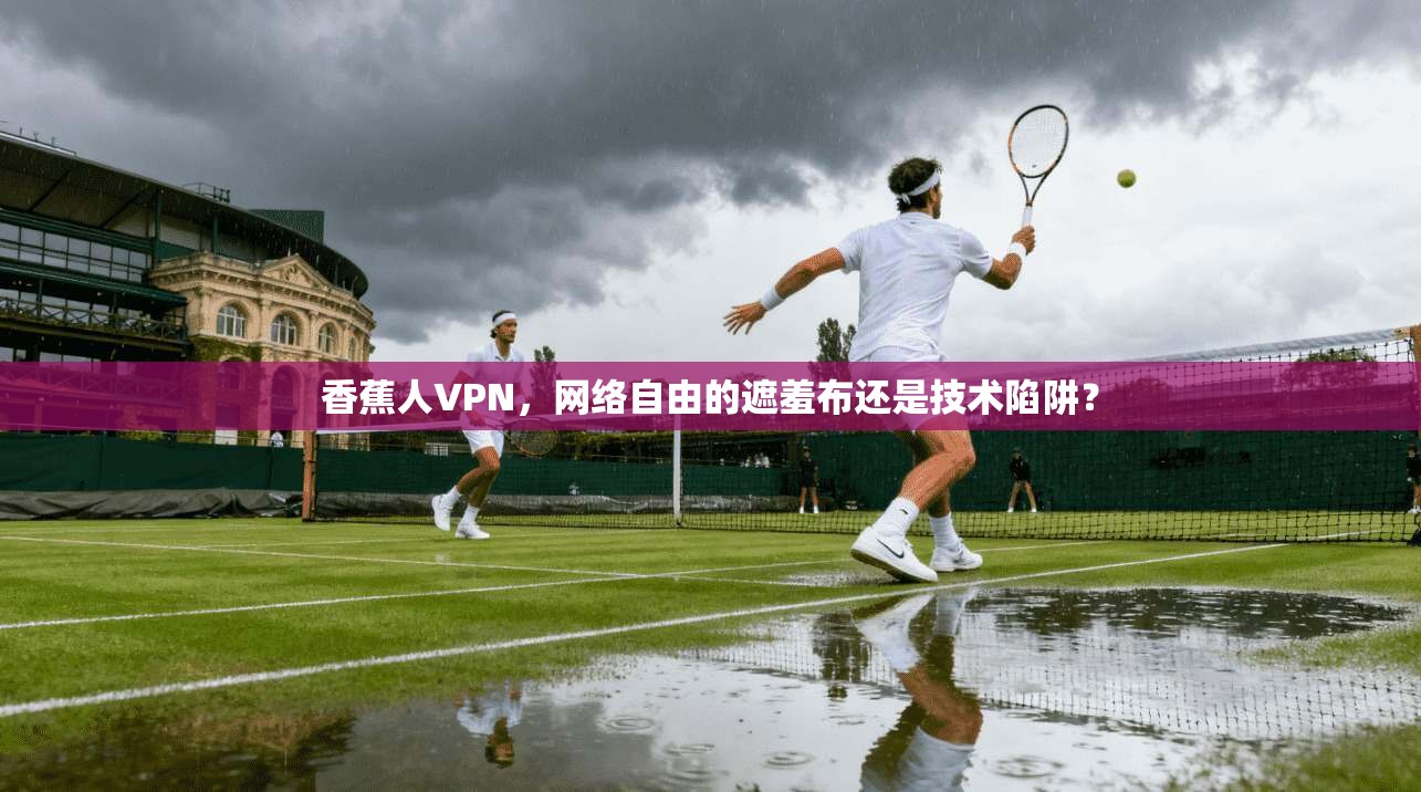 香蕉人VPN，网络自由的遮羞布还是技术陷阱？