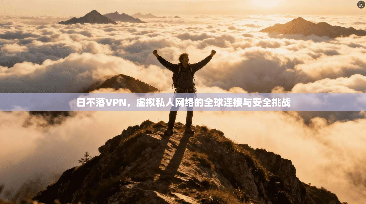 日不落VPN，虚拟私人网络的全球连接与安全挑战