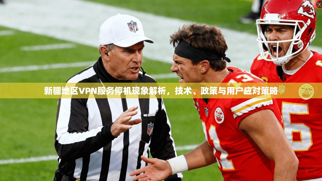 新疆地区VPN服务停机现象解析，技术、政策与用户应对策略