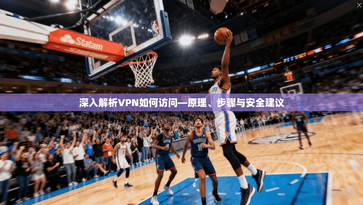 深入解析VPN如何访问—原理、步骤与安全建议