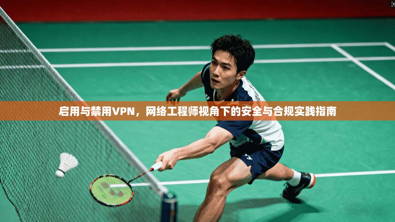 启用与禁用VPN,网络工程师视角下的安全与合规实践指南 启用与禁用VPN,网络工程师视角下的安全与合规实践指南