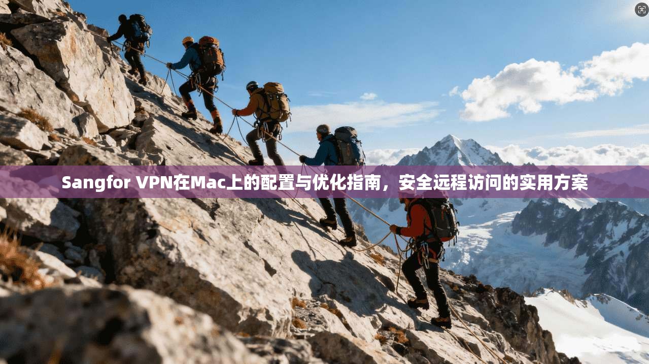 Sangfor VPN在Mac上的配置与优化指南，安全远程访问的实用方案