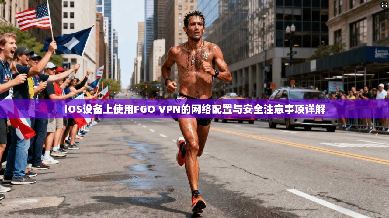iOS设备上使用FGO VPN的网络配置与安全注意事项详解 iOS设备上使用FGO VPN的网络配置与安全注意事项详解