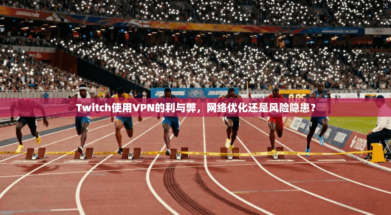 Twitch使用VPN的利与弊，网络优化还是风险隐患？