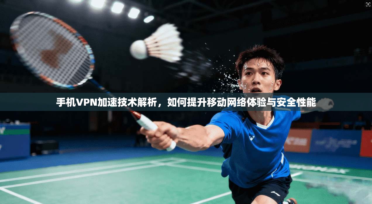 手机VPN加速技术解析，如何提升移动网络体验与安全性能