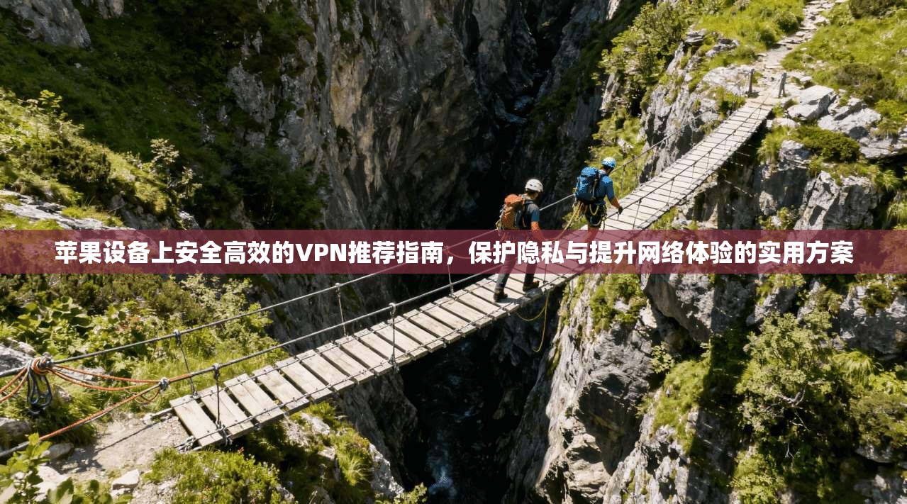 苹果设备上安全高效的VPN推荐指南，保护隐私与提升网络体验的实用方案