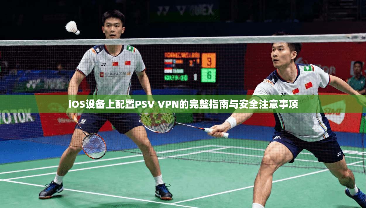 iOS设备上配置PSV VPN的完整指南与安全注意事项