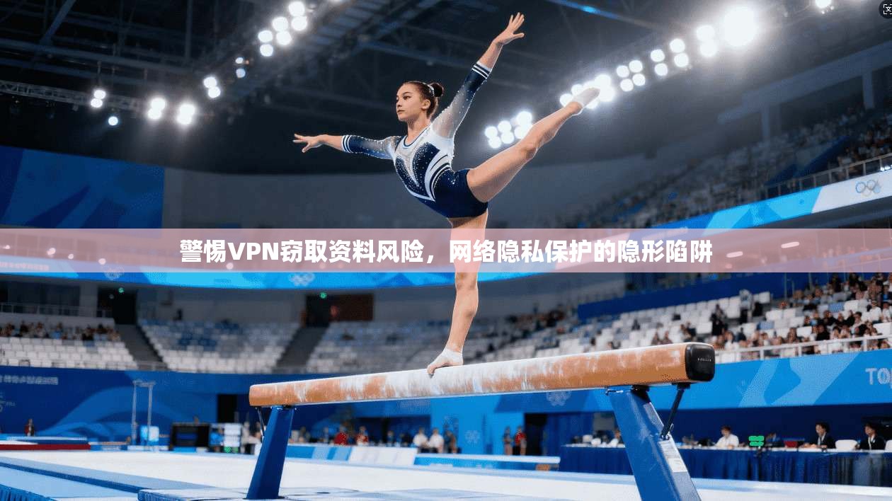 警惕VPN窃取资料风险，网络隐私保护的隐形陷阱