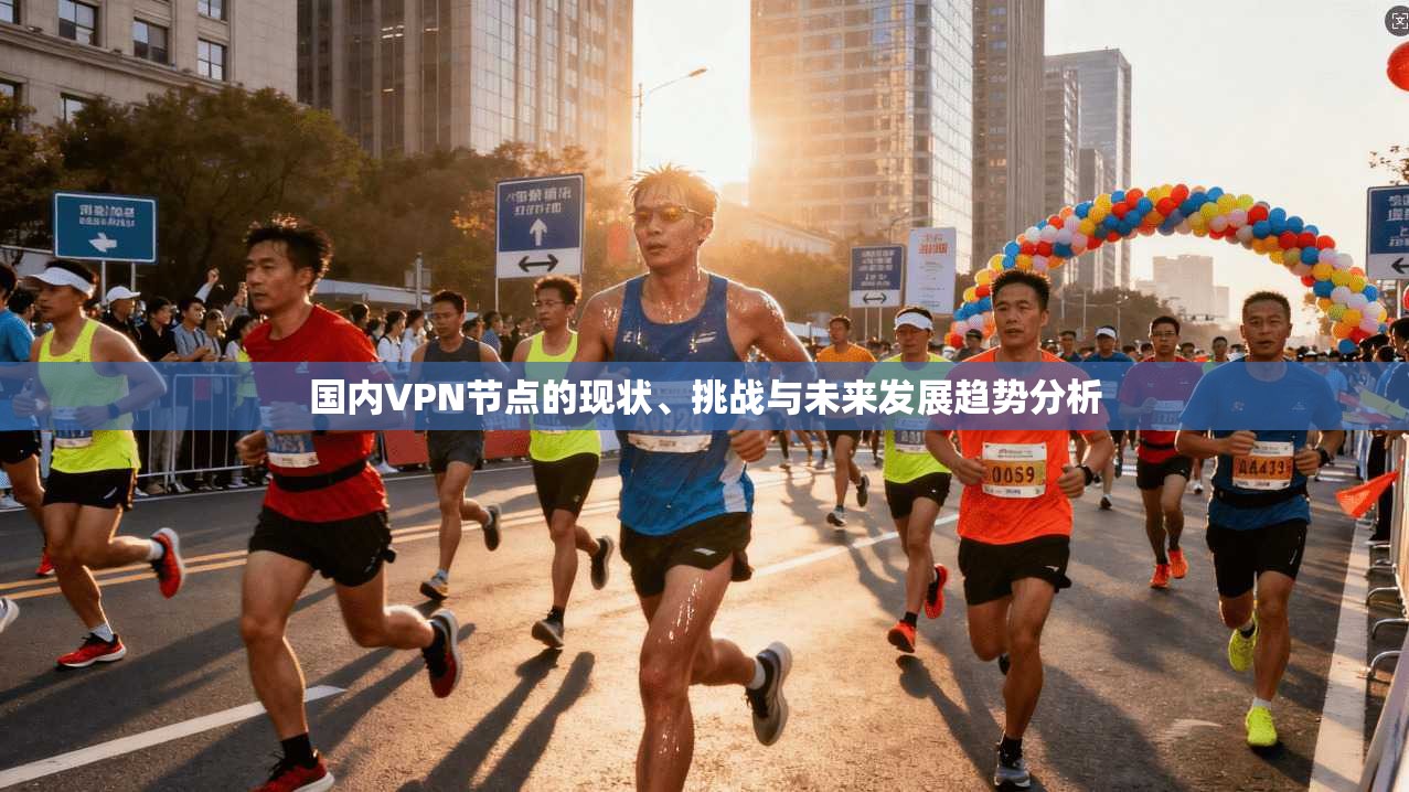 国内VPN节点的现状、挑战与未来发展趋势分析 国内VPN节点的现状、挑战与未来发展趋势分析