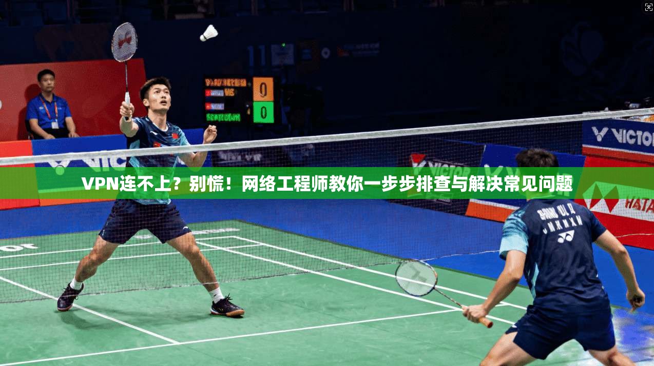 VPN连不上？别慌！网络工程师教你一步步排查与解决常见问题