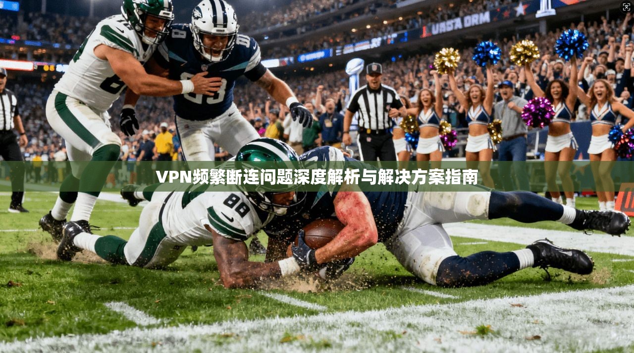 VPN频繁断连问题深度解析与解决方案指南